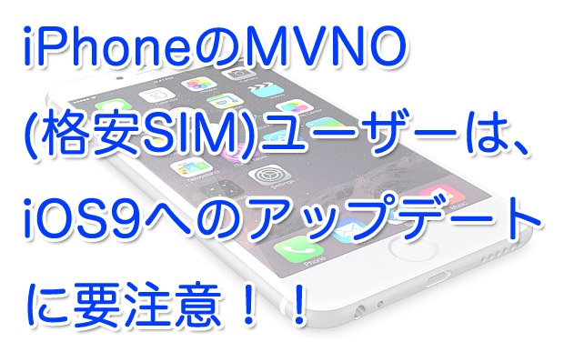iPhoneのMVNO(格安SIM)ユーザーはiOS9へのアップデートに要注意！