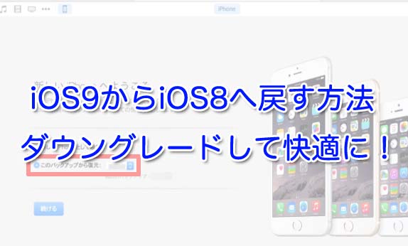 iOS9からiOS8へ戻す方法｜ダウングレードして快適に！