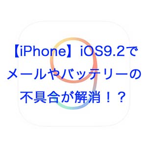【iPhone】iOS9.2でメールやバッテリーの不具合が解消！？