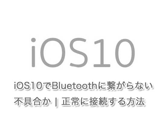 iOS10でBluetoothに繋がらない時に正常に接続する方法