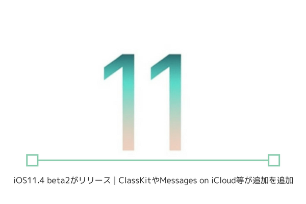 iOS11.4 beta2がリリース｜ ClassKitやMessages on iCloud等が追加