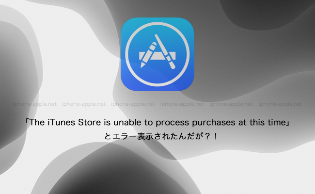 「The iTunes Store is unable to process purchases at this time」とエラー表示されたのだが？